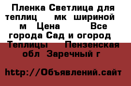 Пленка Светлица для теплиц 150 мк, шириной 6 м › Цена ­ 420 - Все города Сад и огород » Теплицы   . Пензенская обл.,Заречный г.